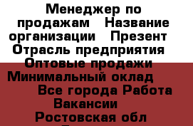 Менеджер по продажам › Название организации ­ Презент › Отрасль предприятия ­ Оптовые продажи › Минимальный оклад ­ 35 000 - Все города Работа » Вакансии   . Ростовская обл.,Донецк г.